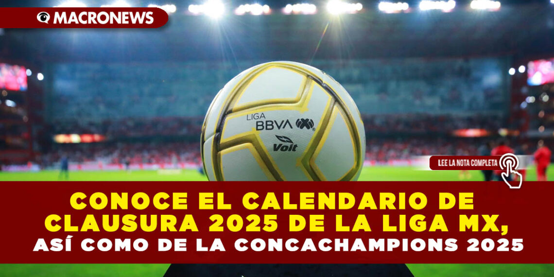 CONOCE EL CALENDARIO DE CLAUSURA 2025 DE LA LIGA MX, ASÍ COMO DE LA