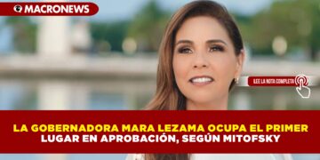 LA GOBERNADORA MARA LEZAMA OCUPA EL PRIMER LUGAR EN APROBACIÓN, SEGÚN MITOFSKY