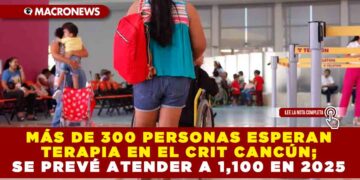 MÁS DE 300 PERSONAS ESPERAN TERAPIA EN EL CRIT CANCÚN; SE PREVÉ ATENDER A 1,100 EN 2025