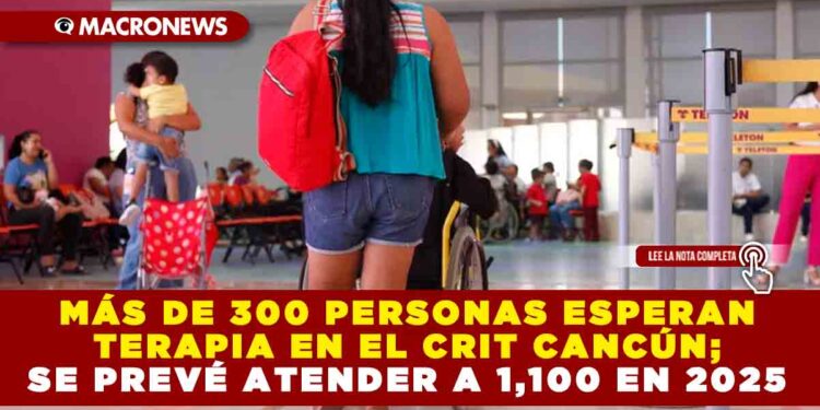 MÁS DE 300 PERSONAS ESPERAN TERAPIA EN EL CRIT CANCÚN; SE PREVÉ ATENDER A 1,100 EN 2025