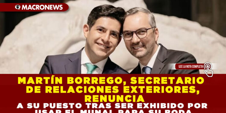 MARTÍN BORREGO, SECRETARIO DE RELACIONES EXTERIORES, RENUNCIA A SU PUESTO TRAS SER EXHIBIDO POR USAR EL MUNAL PARA SU BODA