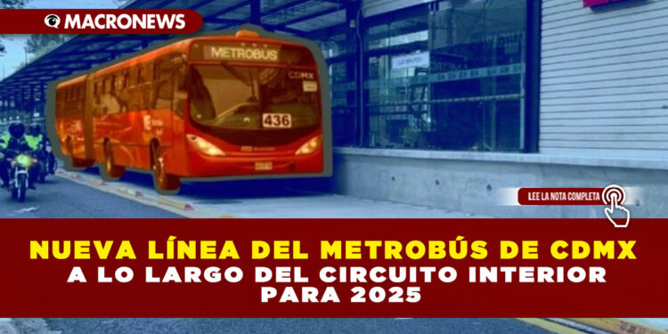 NUEVA LÍNEA DEL METROBÚS DE CDMX A LO LARGO DEL CIRCUITO INTERIOR PARA 2025