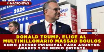 DONALD TRUMP, ELIGE AL MULTIMILLONARIO MASSAD BOULOS COMO ASESOR PRINCIPAL PARA ASUNTOS ÁRABES Y DE MEDIO ORIENTE.