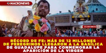 RÉCORD DE FE: MÁS DE 12 MILLONES DE PEREGRINOS LLEGARON A LA BASÍLICA DE GUADALUPE PARA CONMEMORAR LA APARICIÓN DE LA VIRGEN