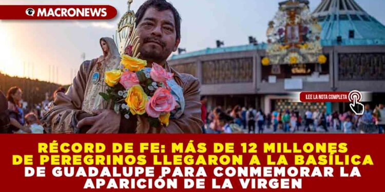 RÉCORD DE FE: MÁS DE 12 MILLONES DE PEREGRINOS LLEGARON A LA BASÍLICA DE GUADALUPE PARA CONMEMORAR LA APARICIÓN DE LA VIRGEN