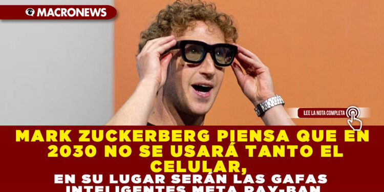 MARK ZUCKERBERG PIENSA QUE EN 2030 NO SE USARÁ TANTO EL CELULAR, EN SU LUGAR SERÁN LAS GAFAS INTELIGENTES META RAY-BAN