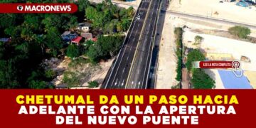 CHETUMAL DA UN PASO HACIA ADELANTE CON LA APERTURA DEL NUEVO PUENTE