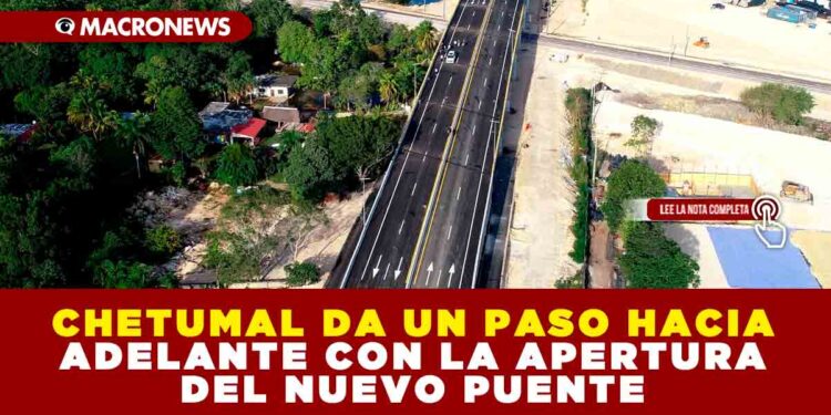 CHETUMAL DA UN PASO HACIA ADELANTE CON LA APERTURA DEL NUEVO PUENTE