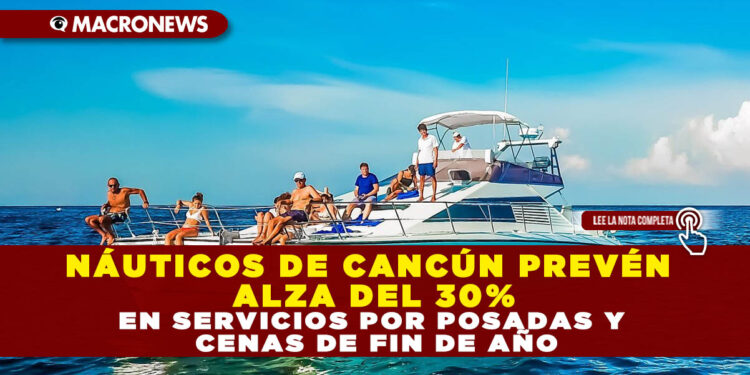 NÁUTICOS DE CANCÚN PREVÉN ALZA DEL 30% EN SERVICIOS POR POSADAS Y CENAS DE FIN DE AÑO