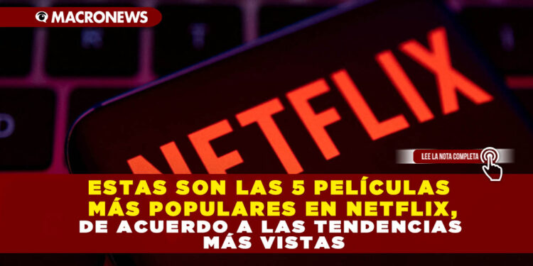 ESTAS SON LAS 5 PELÍCULAS MÁS POPULARES EN NETFLIX, DE ACUERDO A LAS TENDENCIAS MÁS VISTAS