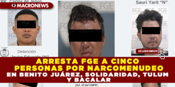 ARRESTA FGE A CINCO PERSONAS POR NARCOMENUDEO EN BENITO JUÁREZ, SOLIDARIDAD, TULUM Y BACALAR