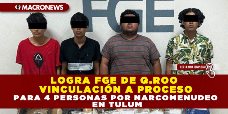 LOGRA FGE DE Q.ROO VINCULACIÓN A PROCESO PARA 4 PERSONAS POR NARCOMENUDEO EN TULUM