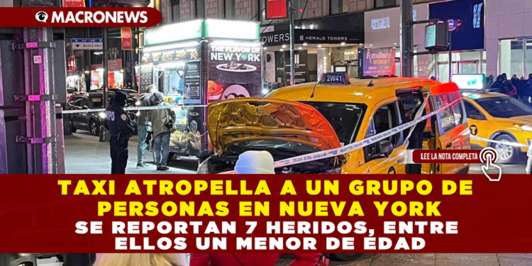 TAXI ATROPELLA A UN GRUPO DE PERSONAS EN NUEVA YORK; SE REPORTAN 7 HERIDOS, ENTRE ELLOS UN MENOR DE EDAD