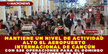 MANTIENE UN NIVEL DE ACTIVIDAD ALTO EL AEROPUERTO INTERNACIONAL DE CANCÚN CON 526 OPERACIONES PARA EL DOMINGO 15 DE DICIEMBRE DE 2024