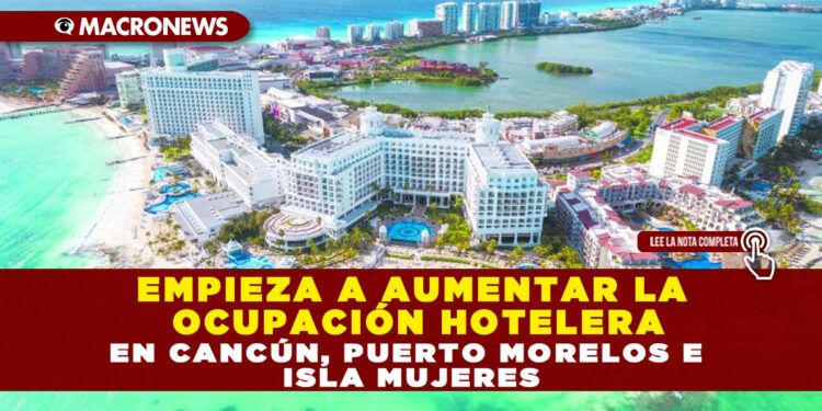 EMPIEZA A AUMENTAR LA OCUPACIÓN HOTELERA EN CANCÚN, PUERTO MORELOS E ISLA MUJERES