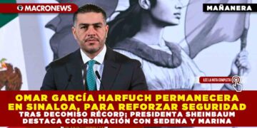 OMAR GARCÍA HARFUCH PERMANECERA EN SINALOA, PARA REFORZAR SEGURIDAD TRAS DECOMISO RÉCORD; PRESIDENTA SHEINBAUM DESTACA COORDINACIÓN CON SEDENA Y MARINA