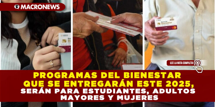 PROGRAMAS DEL BIENESTAR QUE SE ENTREGARÁN ESTE 2025, SERÁN PARA ESTUDIANTES, ADULTOS MAYORES Y MUJERES
