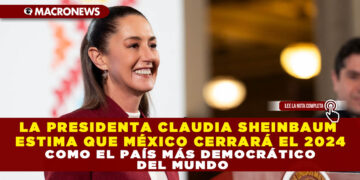 LA PRESIDENTA CLAUDIA SHEINBAUM ESTIMA QUE MÉXICO CERRARÁ EL 2024 COMO EL PAÍS MÁS DEMOCRÁTICO DEL MUNDO