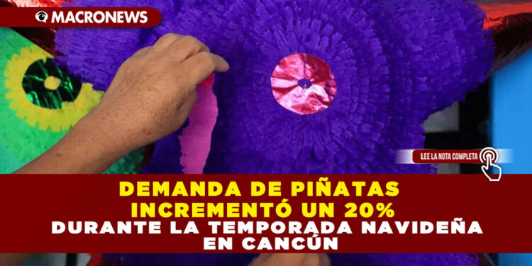 DEMANDA DE PIÑATAS INCREMENTÓ UN 20% DURANTE LA TEMPORADA NAVIDEÑA EN CANCÚN