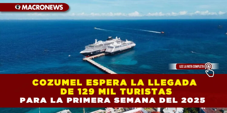 COZUMEL ESPERA LA LLEGADA DE 129 MIL TURISTAS PARA LA PRIMERA SEMANA DEL 2025