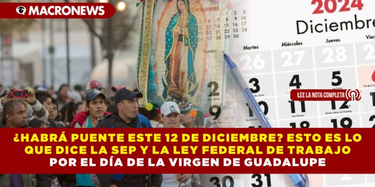 ¿HABRÁ PUENTE ESTE 12 DE DICIEMBRE? ESTO ES LO QUE DICE LA SEP Y LA LEY FEDERAL DE TRABAJO POR EL DÍA DE LA VIRGEN DE GUADALUPE