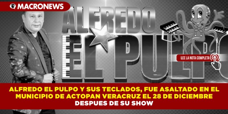 ALFREDO EL PULPO Y SUS TECLADOS, FUE ASALTADO EN EL MUNICIPIO DE ACTOPAN VERACRUZ EL 28 DE DICIEMBRE DESPUÉS DE SU SHOW