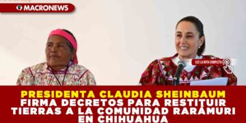 PRESIDENTA CLAUDIA SHEINBAUM FIRMA DECRETOS PARA RESTITUIR TIERRAS A LA COMUNIDAD RARÁMURI EN CHIHUAHUA