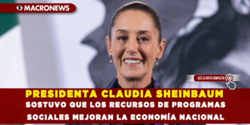 PRESIDENTA CLAUDIA SHEINBAUM SOSTUVO QUE LOS RECURSOS DE PROGRAMAS SOCIALES MEJORAN LA ECONOMÍA NACIONAL
