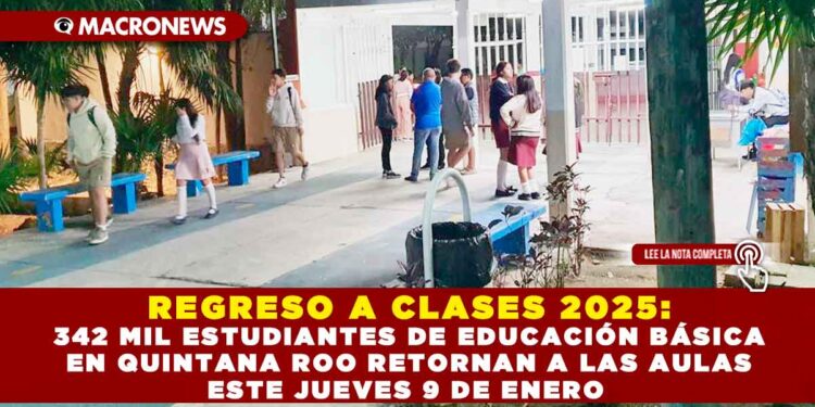 REGRESO A CLASES 2025: 342 MIL ESTUDIANTES DE EDUCACIÓN BÁSICA EN QUINTANA ROO RETORNAN A LAS AULAS ESTE JUEVES 9 DE ENERO