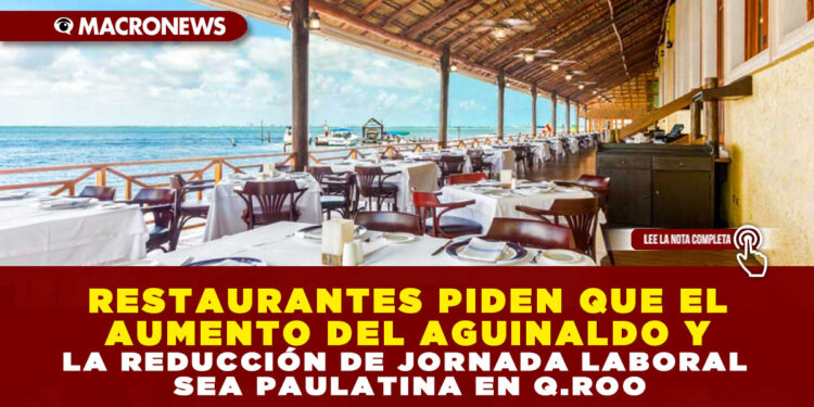 RESTAURANTES PIDEN QUE EL AUMENTO DEL AGUINALDO Y LA REDUCCIÓN DE JORNADA LABORAL SEA PAULATINA EN Q.ROO