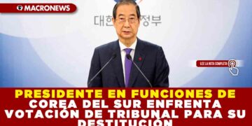 PRESIDENTE EN FUNCIONES DE COREA DEL SUR ENFRENTA VOTACIÓN DE TRIBUNAL PARA SU DESTITUCIÓN