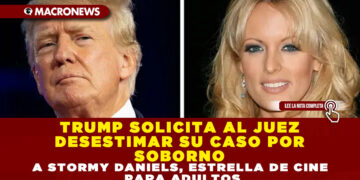 TRUMP SOLICITA AL JUEZ DESESTIMAR SU CASO POR SOBORNO A STORMY DANIELS, ESTRELLA DE CINE PARA ADULTOS
