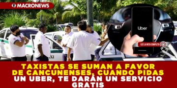 TAXISTAS SE SUMAN A FAVOR DE CANCUNENSES, CUANDO PIDAS UN UBER, TE DARÁN UN SERVICIO GRATIS