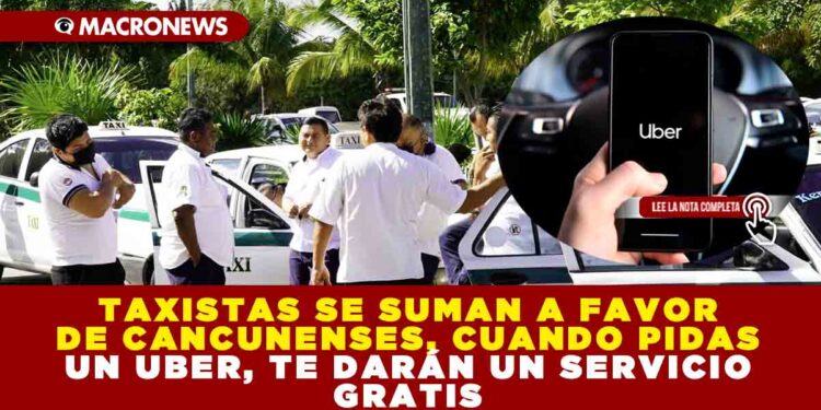 TAXISTAS SE SUMAN A FAVOR DE CANCUNENSES, CUANDO PIDAS UN UBER, TE DARÁN UN SERVICIO GRATIS