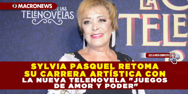 SYLVIA PASQUEL RETOMA SU CARRERA ARTÍSTICA CON LA NUEVA TELENOVELA «JUEGOS DE AMOR Y PODER»