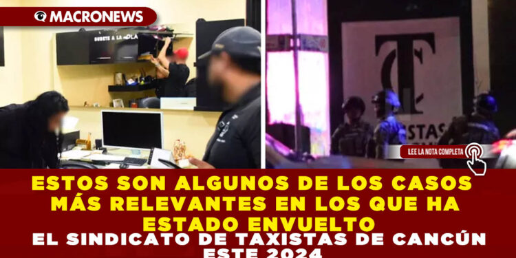ESTOS SON ALGUNOS DE LOS CASOS MÁS RELEVANTES EN LOS QUE HA ESTADO ENVUELTO EL SINDICATO DE TAXISTAS DE CANCÚN ESTE 2024