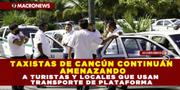 TAXISTAS DE CANCÚN CONTINUÁN AMENAZANDO A TURISTAS Y LOCALES QUE USAN TRANSPORTE DE PLATAFORMA