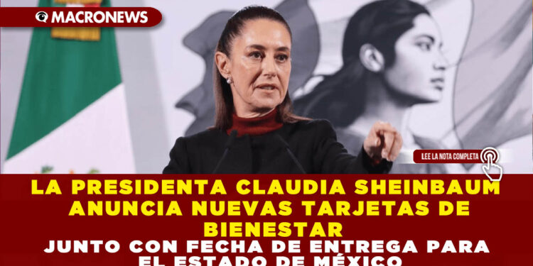 LA PRESIDENTA CLAUDIA SHEINBAUM ANUNCIA NUEVAS TARJETAS DE BIENESTAR JUNTO CON FECHA DE ENTREGA PARA EL ESTADO DE MÉXICO