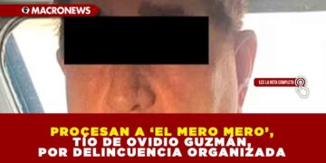 PROCESAN A ‘EL MERO MERO’, TÍO DE OVIDIO GUZMÁN, POR DELINCUENCIA ORGANIZADA