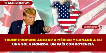 TRUMP PROPONE ANEXAR A MÉXICO Y CANADÁ A EU UNA SOLA MONEDA, UN PAÍS CON POTENCIA.