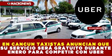EN CANCUN TAXISTAS ANUNCIAN QUE SU SERVICIO SERÁ GRATUITO DURANTE ENERO PARA COMPETIR CON UBER