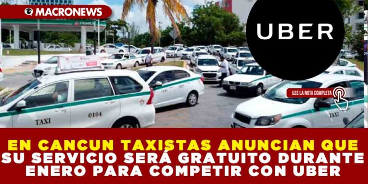 EN CANCUN TAXISTAS ANUNCIAN QUE SU SERVICIO SERÁ GRATUITO DURANTE ENERO PARA COMPETIR CON UBER