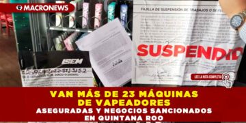 VAN MÁS DE 23 MÁQUINAS DE VAPEADORES ASEGURADAS Y NEGOCIOS SANCIONADOS EN QUINTANA ROO