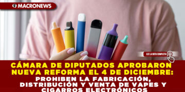 CÁMARA DE DIPUTADOS APROBARON NUEVA REFORMA EL 4 DE DICIEMBRE: PROHIBEN LA FABRICACIÓN, DISTRIBUCIÓN Y VENTA DE VAPES Y CIGARROS ELECTRÓNICOS