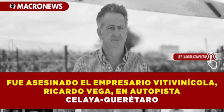 FUE ASESINADO EL EMPRESARIO VITIVINÍCOLA, RICARDO VEGA, EN AUTOPISTA CELAYA-QUERÉTARO