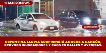 REPENTINA LLUVIA SORPRENDIÓ ANOCHE A CANCÚN, PROVOCO INUNDACIONES Y CAOS EN CALLES Y AVENIDAS.