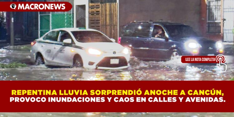REPENTINA LLUVIA SORPRENDIÓ ANOCHE A CANCÚN, PROVOCO INUNDACIONES Y CAOS EN CALLES Y AVENIDAS.