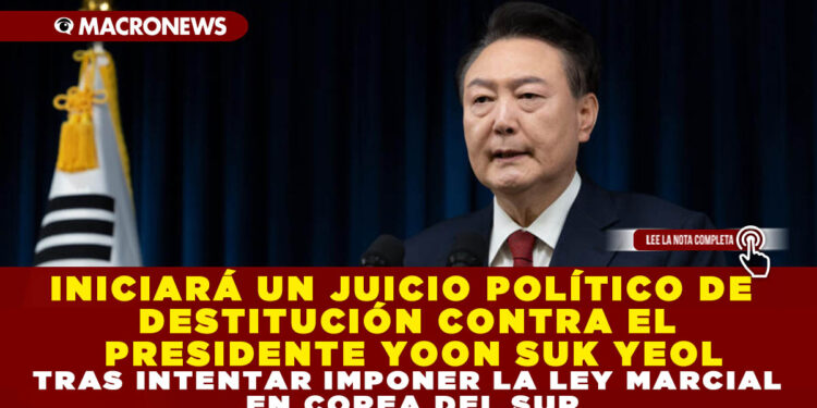 INICIARÁ UN JUICIO POLÍTICO DE DESTITUCIÓN CONTRA EL PRESIDENTE YOON SUK YEOL TRAS INTENTAR IMPONER LA LEY MARCIAL EN COREA DEL SUR