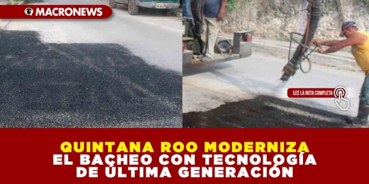 QUINTANA ROO MODERNIZA EL BACHEO CON TECNOLOGÍA DE ÚLTIMA GENERACIÓN
