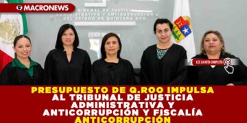 PRESUPUESTO DE QUINTANA ROO IMPULSA AL TRIBUNAL DE JUSTICIA ADMINISTRATIVA Y ANTICORRUPCIÓN Y FISCALÍA ANTICORRUPCIÓN